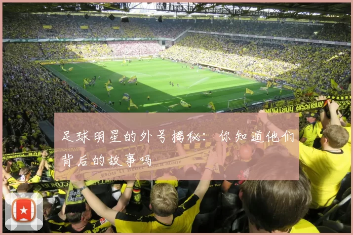 足球明星的外号揭秘：你知道他们背后的故事吗