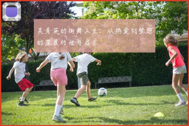 吴秀英的街舞人生：从热爱到梦想的深度对话与启示