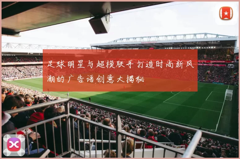 足球明星与超模联手打造时尚新风潮的广告语创意大揭秘