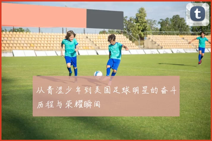 从青涩少年到美国足球明星的奋斗历程与荣耀瞬间