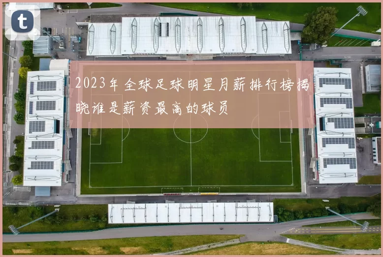 2023年全球足球明星月薪排行榜揭晓谁是薪资最高的球员