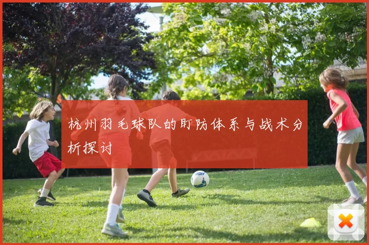 杭州羽毛球队的盯防体系与战术分析探讨