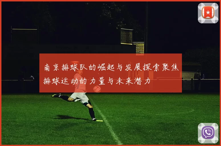 南京排球队的崛起与发展探索聚焦排球运动的力量与未来潜力