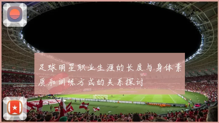 足球明星职业生涯的长度与身体素质和训练方式的关系探讨