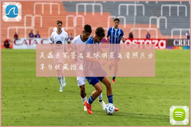 吴磊亲笔签名足球明星高清照片分享与收藏指南