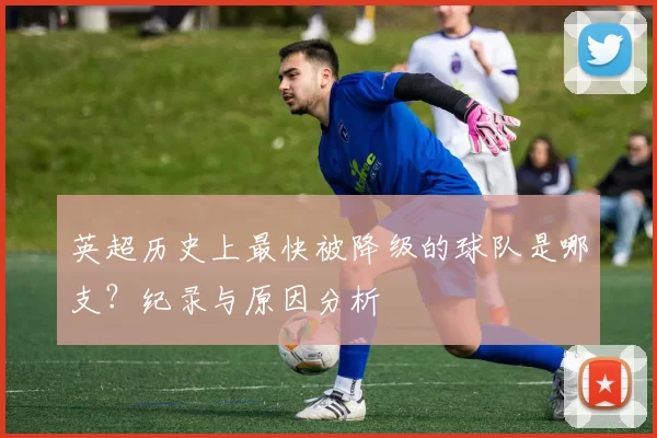 英超历史上最快被降级的球队是哪支？纪录与原因分析