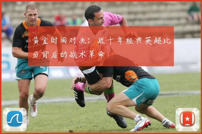 黄金时间对决：近十年经典英超比分背后的战术革命