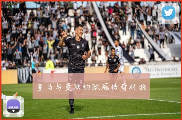 皇马与曼联的欧冠传奇对抗