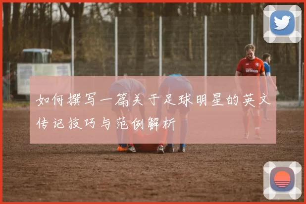 如何撰写一篇关于足球明星的英文传记技巧与范例解析