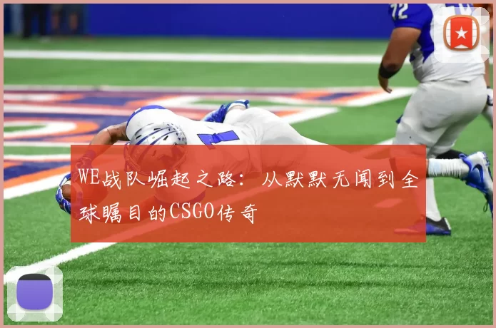 WE战队崛起之路：从默默无闻到全球瞩目的CSGO传奇