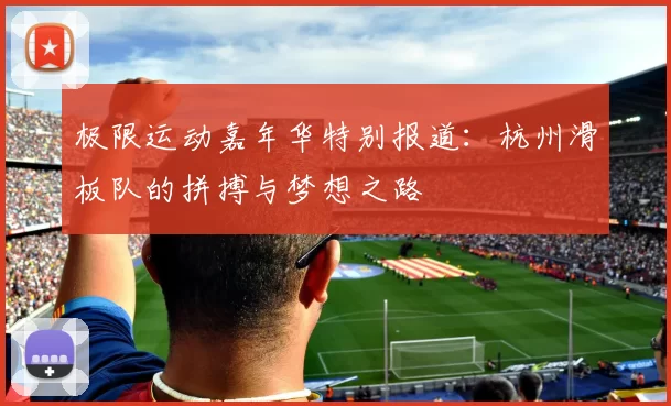 极限运动嘉年华特别报道：杭州滑板队的拼搏与梦想之路