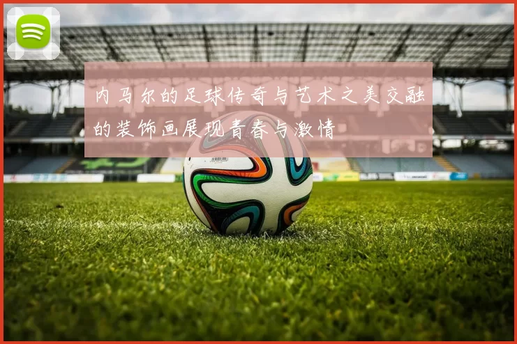 内马尔的足球传奇与艺术之美交融的装饰画展现青春与激情
