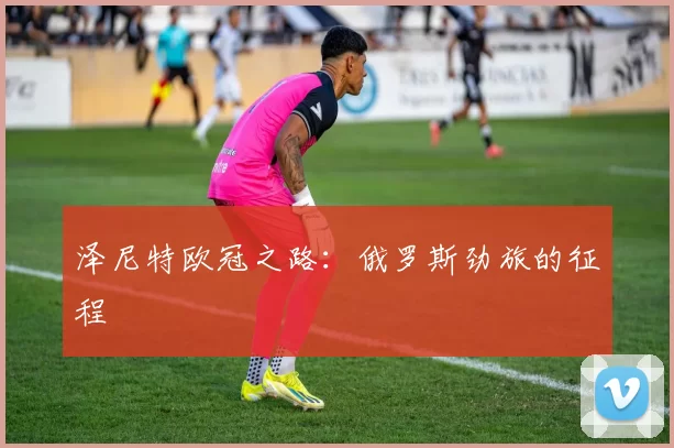 泽尼特欧冠之路：俄罗斯劲旅的征程