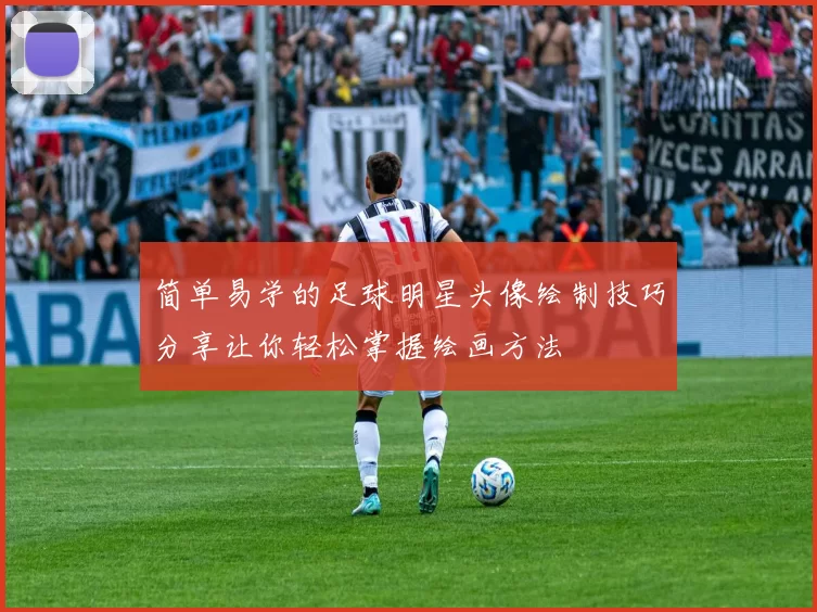 简单易学的足球明星头像绘制技巧分享让你轻松掌握绘画方法