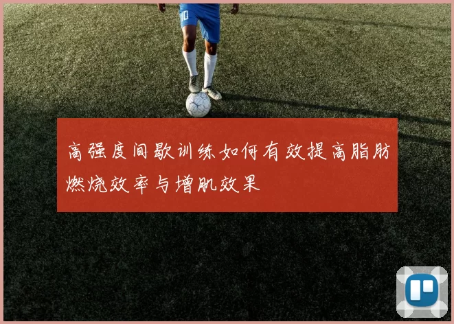 高强度间歇训练如何有效提高脂肪燃烧效率与增肌效果