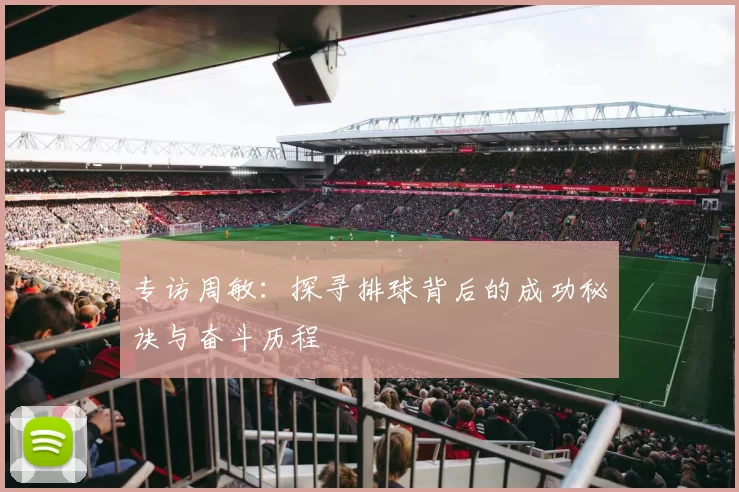 专访周敏：探寻排球背后的成功秘诀与奋斗历程