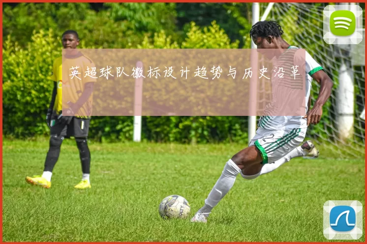 英超球队徽标设计趋势与历史沿革