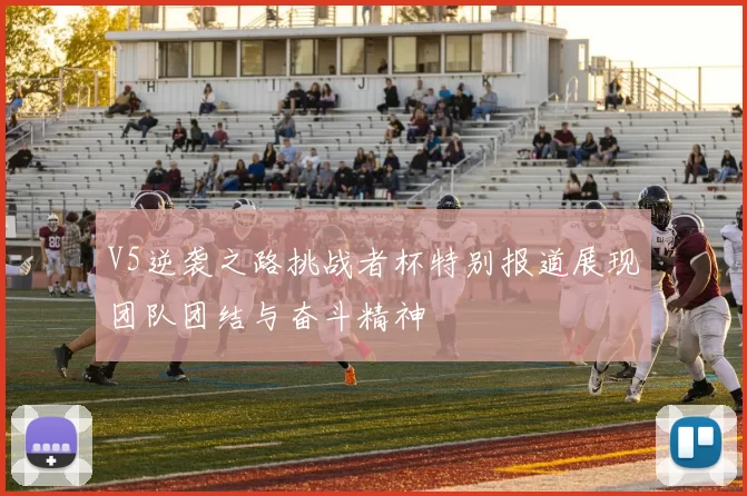 V5逆袭之路挑战者杯特别报道展现团队团结与奋斗精神