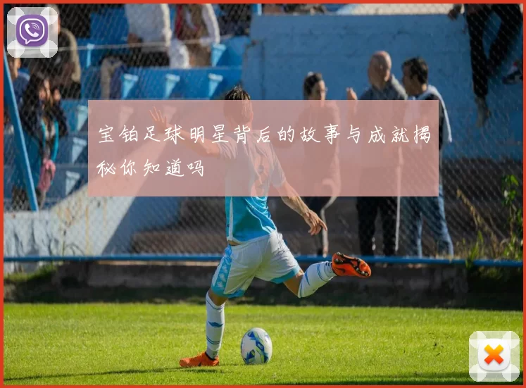 宝铂足球明星背后的故事与成就揭秘你知道吗