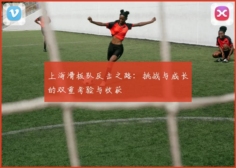 上海滑板队反击之路：挑战与成长的双重考验与收获