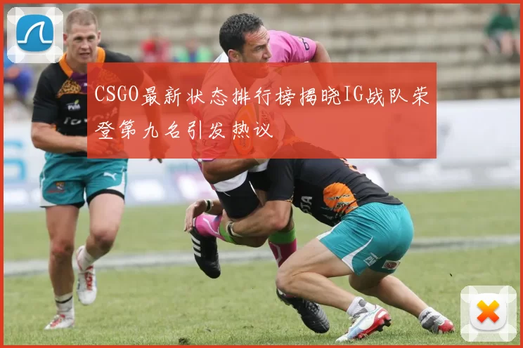 CSGO最新状态排行榜揭晓IG战队荣登第九名引发热议