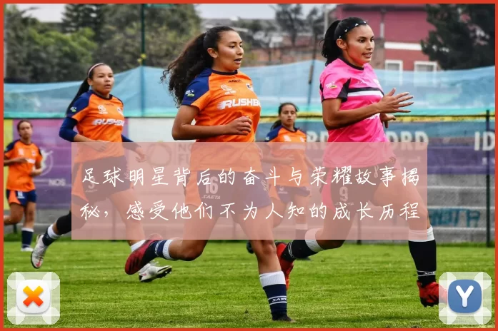 足球明星背后的奋斗与荣耀故事揭秘，感受他们不为人知的成长历程与人生转折