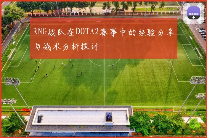 RNG战队在DOTA2赛事中的经验分享与战术分析探讨