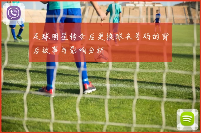 足球明星转会后更换球衣号码的背后故事与影响分析
