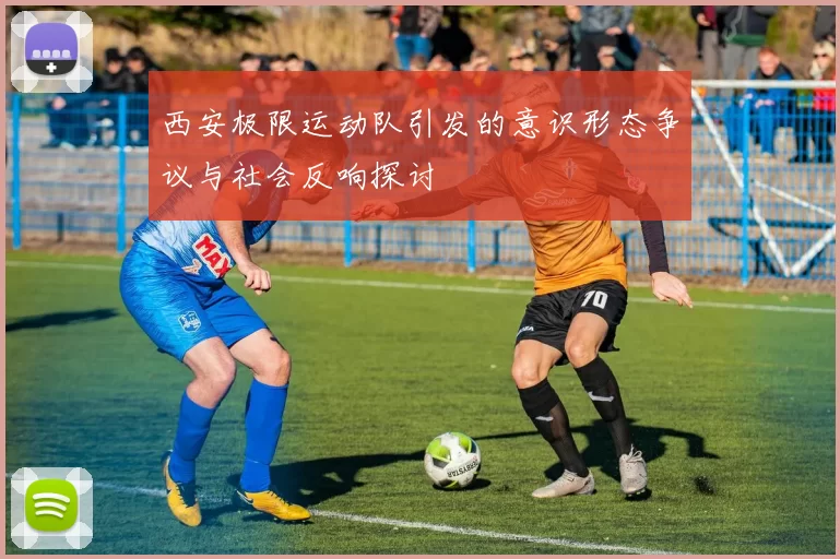 西安极限运动队引发的意识形态争议与社会反响探讨