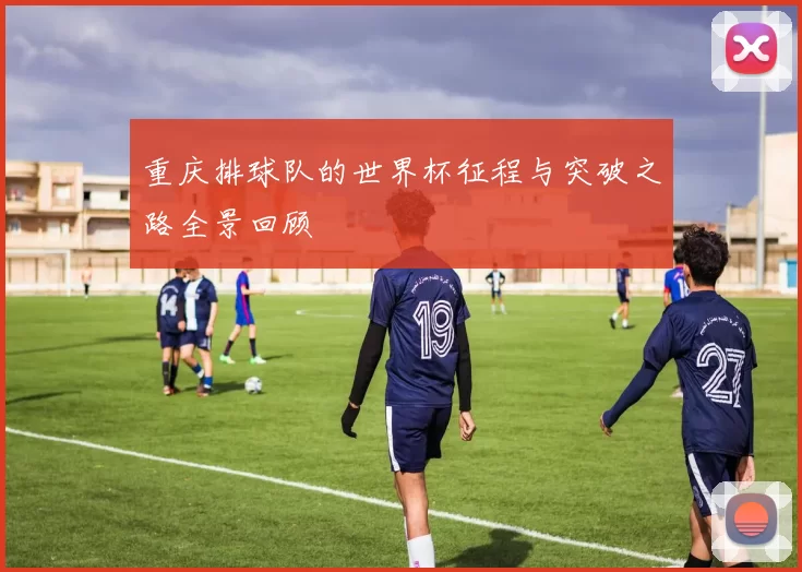 重庆排球队的世界杯征程与突破之路全景回顾