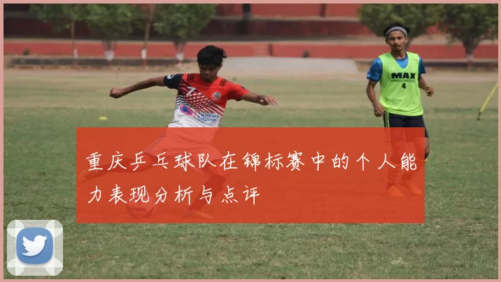 重庆乒乓球队在锦标赛中的个人能力表现分析与点评