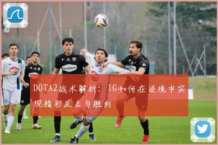 DOTA2战术解析：IG如何在逆境中实现精彩反击与胜利