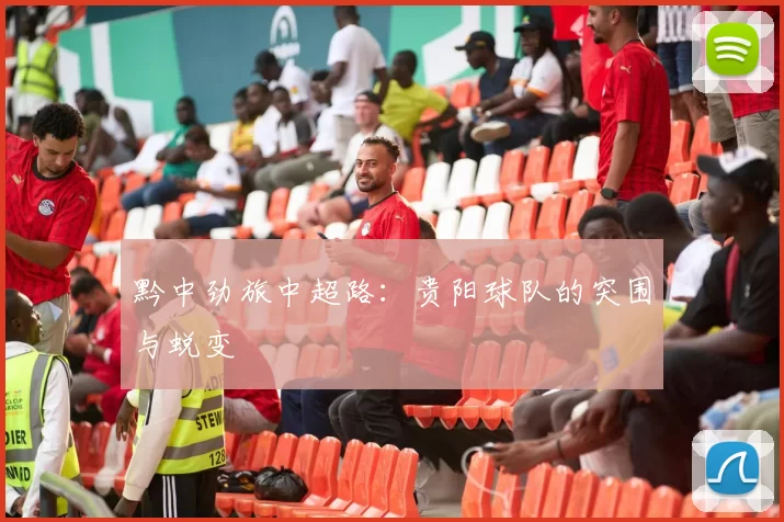 黔中劲旅中超路：贵阳球队的突围与蜕变