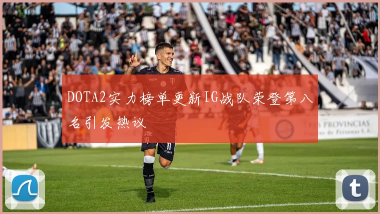 DOTA2实力榜单更新IG战队荣登第八名引发热议