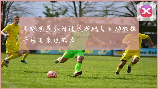足球明星如何通过游戏与互动教孩子语言表达能力