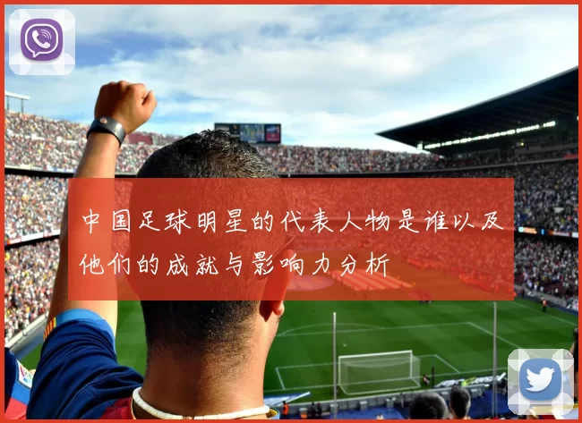 中国足球明星的代表人物是谁以及他们的成就与影响力分析