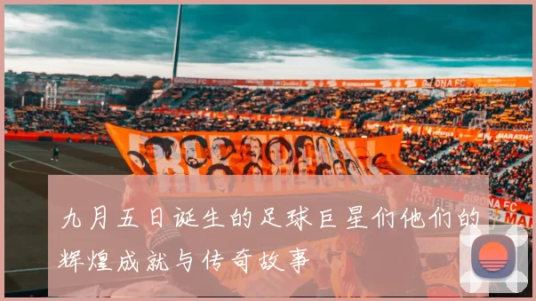 九月五日诞生的足球巨星们他们的辉煌成就与传奇故事