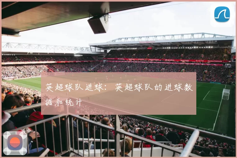 英超球队进球：英超球队的进球数据和统计