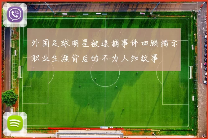 外国足球明星被逮捕事件回顾揭示职业生涯背后的不为人知故事