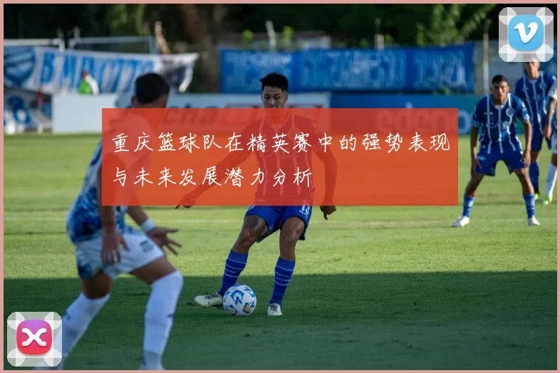 重庆篮球队在精英赛中的强势表现与未来发展潜力分析