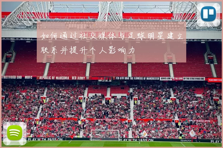 如何通过社交媒体与足球明星建立联系并提升个人影响力