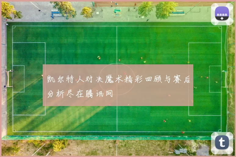 凯尔特人对决魔术精彩回顾与赛后分析尽在腾讯网