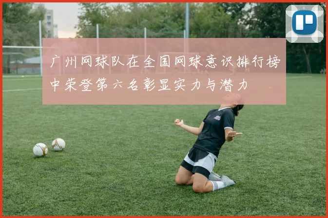 广州网球队在全国网球意识排行榜中荣登第六名彰显实力与潜力
