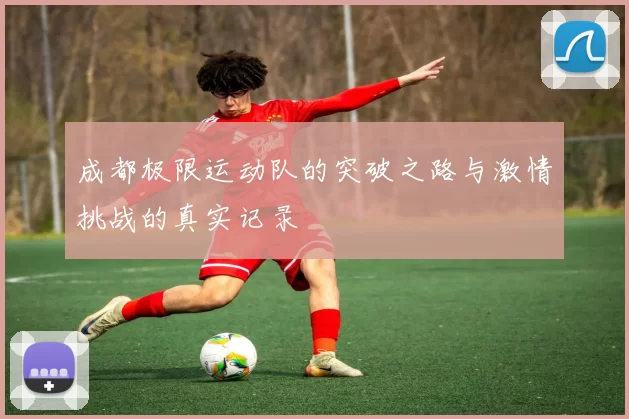 成都极限运动队的突破之路与激情挑战的真实记录