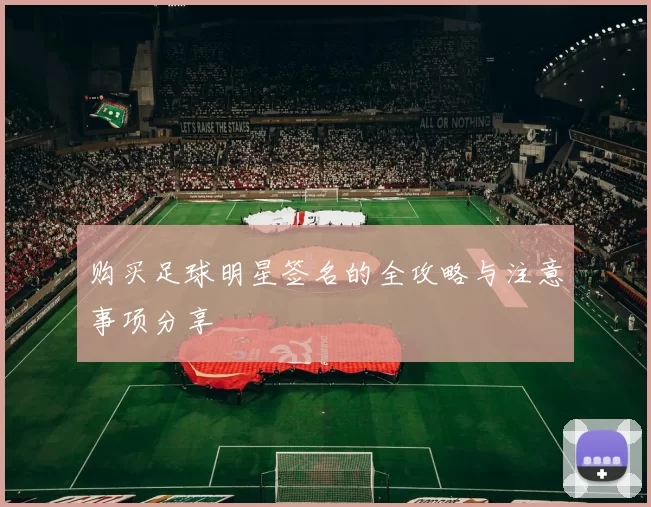 购买足球明星签名的全攻略与注意事项分享