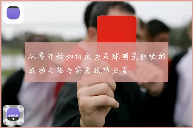 从零开始如何成为足球明星教练的成功之路与实用技巧分享