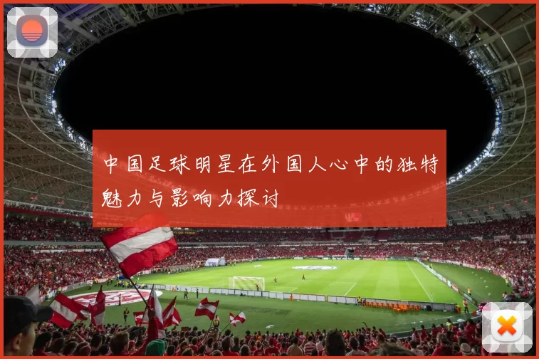 中国足球明星在外国人心中的独特魅力与影响力探讨
