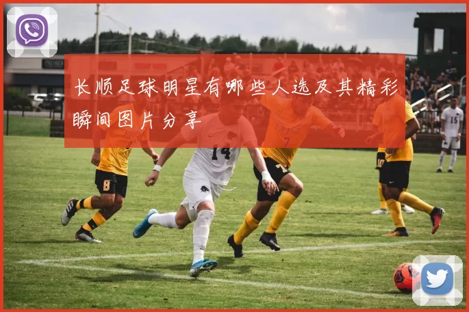 长顺足球明星有哪些人选及其精彩瞬间图片分享
