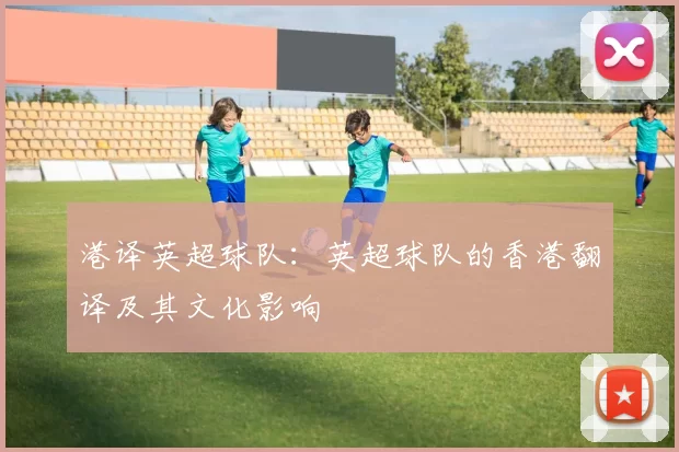 港译英超球队：英超球队的香港翻译及其文化影响