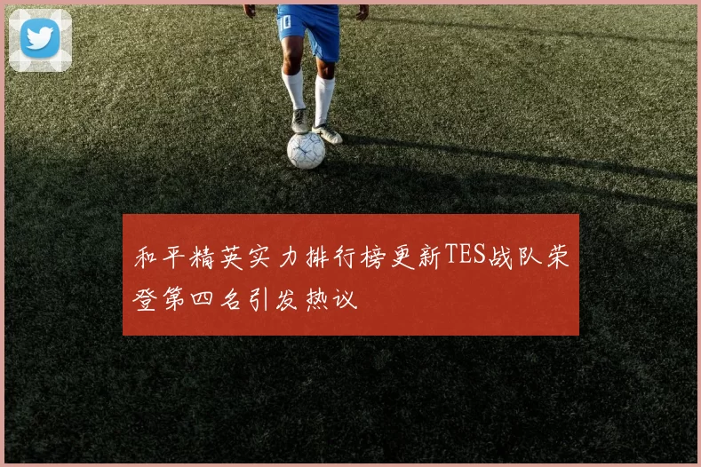 和平精英实力排行榜更新TES战队荣登第四名引发热议